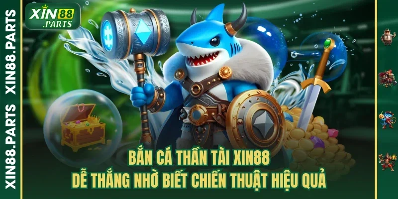 Bắn Cá Thần Tài Xin88 - Dễ Thắng Nhờ Biết Chiến Thuật Hiệu Quả